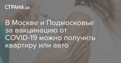 В Москве и Подмосковье за вакцинацию от COVID-19 можно получить квартиру или авто
