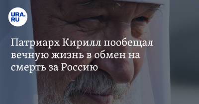 Патриарх Кирилл пообещал вечную жизнь в обмен на смерть за Россию
