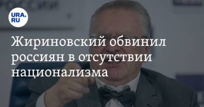 Жириновский обвинил россиян в отсутствии национализма