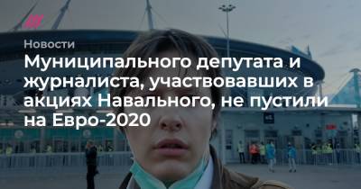Муниципального депутата и журналиста, участвовавших в акциях Навального, не пустили на Евро-2020