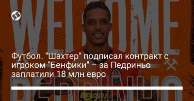 Футбол. "Шахтер" подписал контракт с игроком "Бенфики" – за Педриньо заплатили 18 млн евро