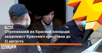 Стрелявший на Красной площади акционист Крисевич арестован до 11 августа
