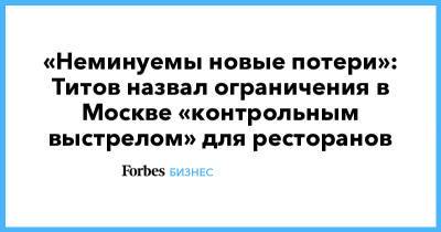 «Неминуемы новые потери»: Титов назвал ограничения в Москве «контрольным выстрелом» для ресторанов