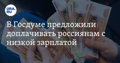 В Госдуме предложили доплачивать россиянам с низкой зарплатой