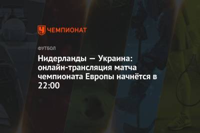 Нидерланды — Украина: онлайн-трансляция матча чемпионата Европы начнётся в 22:00