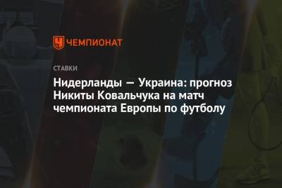 Нидерланды — Украина: прогноз Никиты Ковальчука на матч чемпионата Европы по футболу