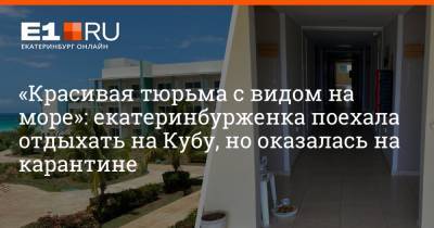 «Красивая тюрьма с видом на море»: екатеринбурженка поехала отдыхать на Кубу, но оказалась на карантине