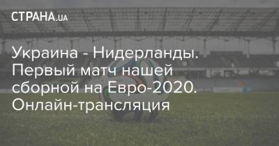 Украина - Нидерланды. Первый матч нашей сборной на Евро-2020. Онлайн-трансляция
