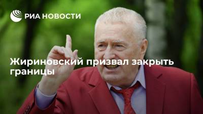 Владимир Жириновский призвал закрыть границы, пока пандемия коронавируса не пойдет на спад