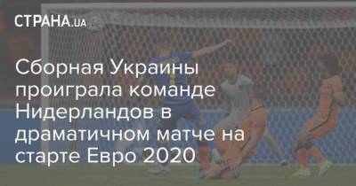 Сборная Украины проиграла команде Нидерландов в драматичном матче на старте Евро 2020