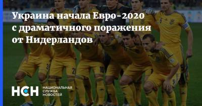 Украина начала Евро-2020 с драматичного поражения от Нидерландов - nsn.fm - Украина - Голландия - Амстердам