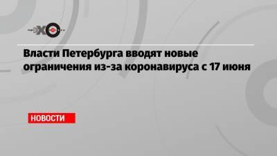 Власти Петербурга вводят новые ограничения из-за коронавируса с 17 июня