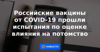 Российские вакцины от COVID-19 прошли испытания по оценке влияния на потомство