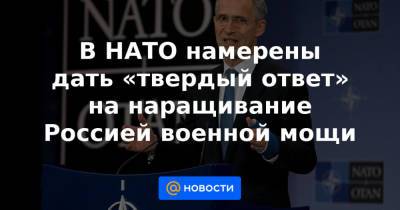 В НАТО намерены дать «твердый ответ» на наращивание Россией военной мощи