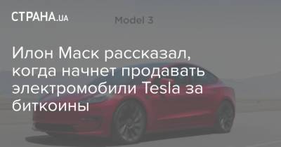 Илон Маск рассказал, когда начнет продавать электромобили Tesla за биткоины