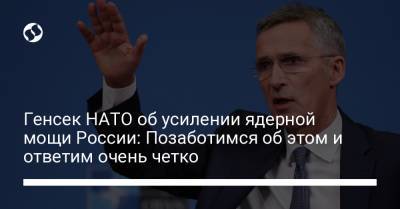 Генсек НАТО об усилении ядерной мощи России: Позаботимся об этом и ответим очень четко