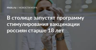 В столице запустят программу стимулирования вакцинации россиян старше 18 лет