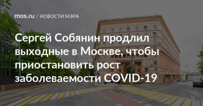 Сергей Собянин продлил выходные в Москве, чтобы приостановить рост заболеваемости COVID-19