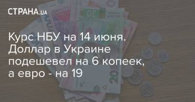 Курс НБУ на 14 июня. Доллар в Украине подешевел на 6 копеек, а евро - на 19