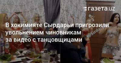 В хокимияте Сырдарьи пригрозили увольнением чиновникам за видео с танцовщицами