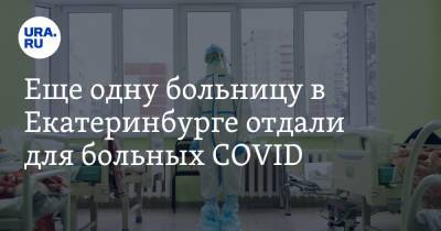 Еще одну больницу в Екатеринбурге отдали для больных COVID. Инсайд