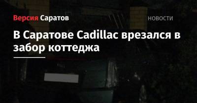 В Саратове Cadillac врезался в забор коттеджа - nversia.ru - Саратов - Cadillac