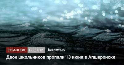 Двое школьников пропали 13 июня в Апшеронске