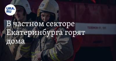 В частном секторе Екатеринбурга горят дома. Фото, видео