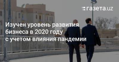 Изучен уровень развития бизнеса в Узбекистане в 2020 году с учетом влияния пандемии
