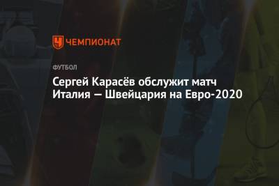 Сергей Карасёв обслужит матч Италия — Швейцария на Евро-2020