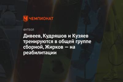Дивеев, Кудряшов и Кузяев тренируются в общей группе сборной, Жирков — на реабилитации