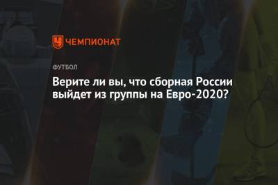 Верите ли вы, что сборная России выйдет из группы на Евро-2020?