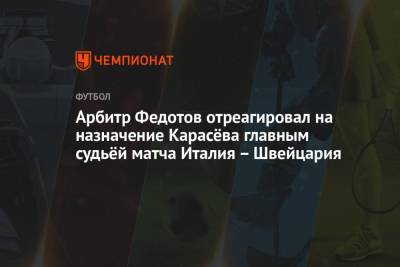 Арбитр Федотов отреагировал на назначение Карасёва главным судьёй матча Италия – Швейцария