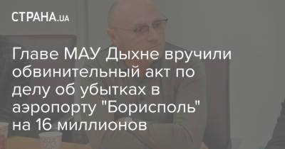 Главе МАУ Дыхне вручили обвинительный акт по делу об убытках в аэропорту "Борисполь" на 16 миллионов
