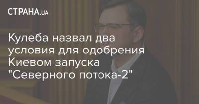 Кулеба назвал два условия для одобрения Киевом запуска "Северного потока-2"