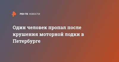 Один человек пропал после крушения моторной лодки в Петербурге