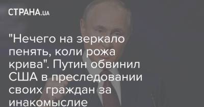 "Нечего на зеркало пенять, коли рожа крива". Путин обвинил США в преследовании своих граждан за инакомыслие