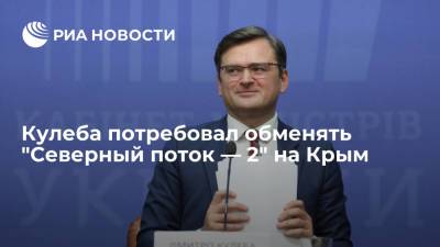 Глава МИД Украины Кулеба потребовал обменять "Северный поток — 2" на Крым