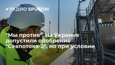 "Мы против". На Украине допустили одобрение "Севпотока-2", но при условии