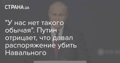 "У нас нет такого обычая". Путин отрицает, что давал распоряжение убить Навального