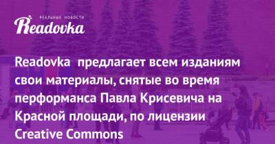 Readovka предлагает всем изданиям свои материалы, снятые во время перформанса Павла Крисевича на Красной площади, по лицензии Creative Commons