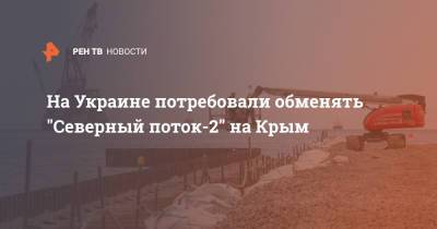 На Украине потребовали обменять "Северный поток-2" на Крым