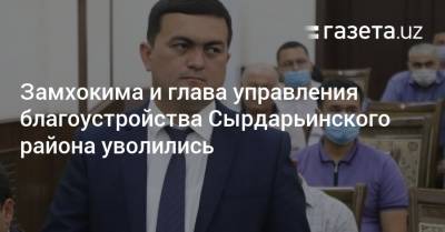 Замхокима и глава управления благоустройства Сырдарьинского района уволились