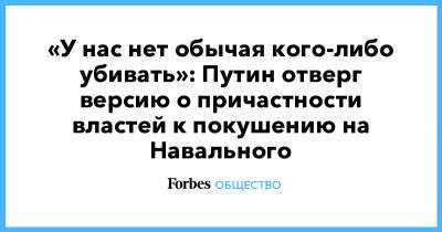 «У нас нет обычая кого-либо убивать»: Путин отверг версию о причастности властей к покушению на Навального