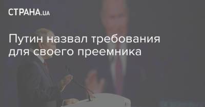 Путин назвал требования для своего преемника