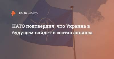 НАТО подтвердил, что Украина в будущем войдет в состав альянса