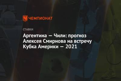 Аргентина — Чили: прогноз Алексея Смирнова на встречу Кубка Америки — 2021