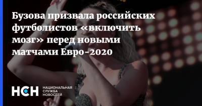 Бузова призвала российских футболистов «включить мозг» перед новыми матчами Евро-2020