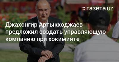 Джахонгир Артыкходжаев предложил создать управляющую компанию при хокимияте