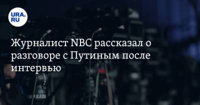 Журналист NBC рассказал о разговоре с Путиным после интервью